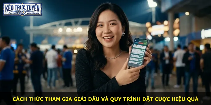 Cách thức tham gia giải đấu và quy trình đặt cược hiệu quả