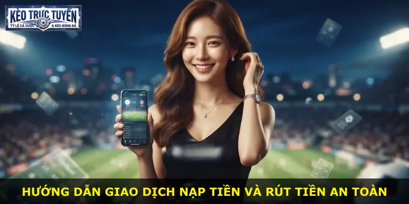 Hướng dẫn giao dịch nạp tiền và rút tiền an toàn