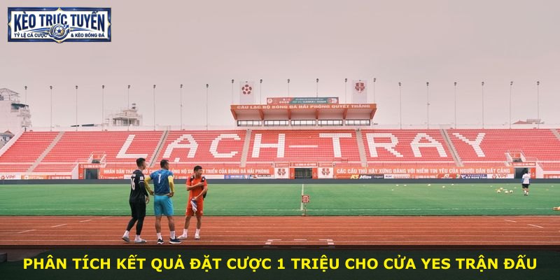 Phân tích kết quả đặt cược 1 triệu cho cửa Yes trận đấu