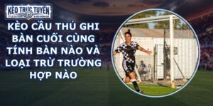 Kèo Cầu Thủ Ghi Bàn Cuối Cùng