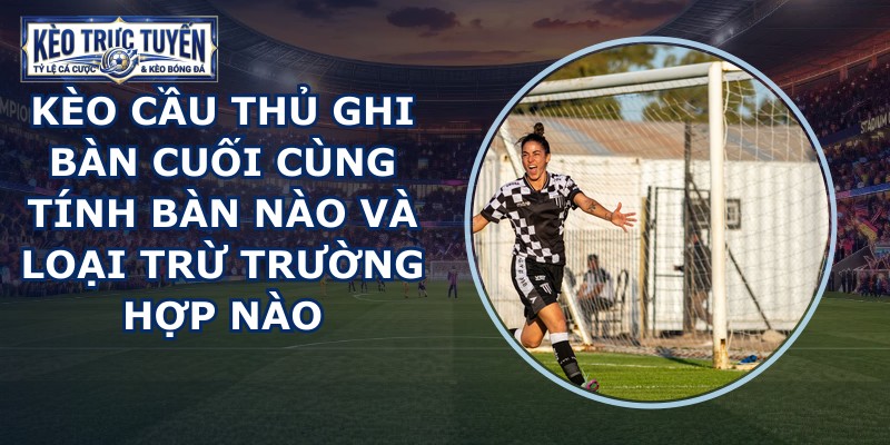 Kèo Cầu Thủ Ghi Bàn Cuối Cùng