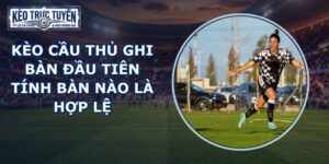 Kèo Cầu Thủ Ghi Bàn Đầu Tiên
