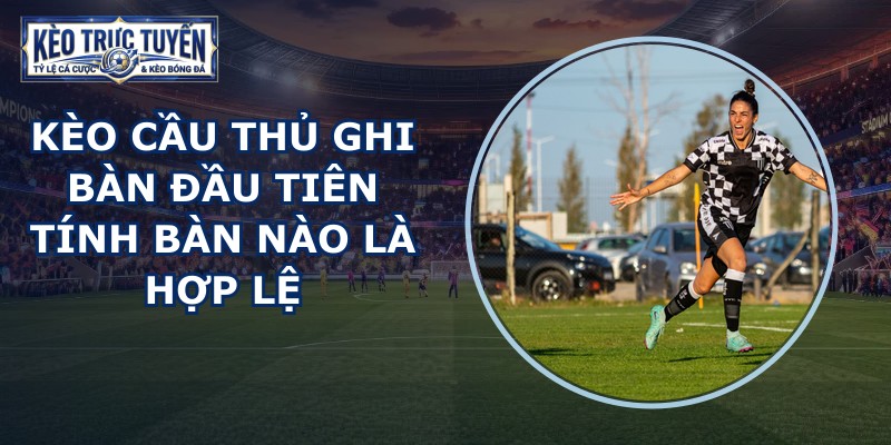 Kèo Cầu Thủ Ghi Bàn Đầu Tiên