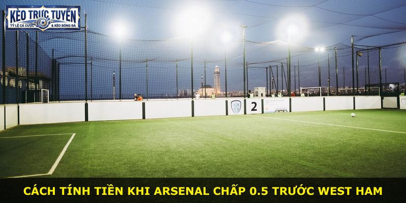 Cách tính tiền khi Arsenal chấp 0.5 trước West Ham