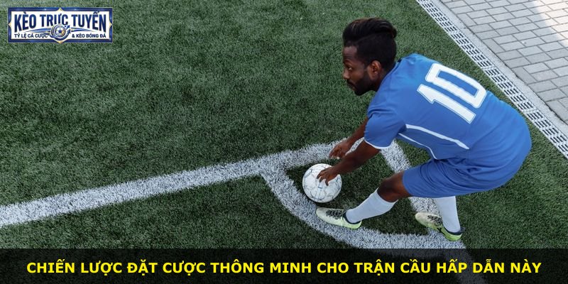 Chiến lược đặt cược thông minh cho trận cầu hấp dẫn này