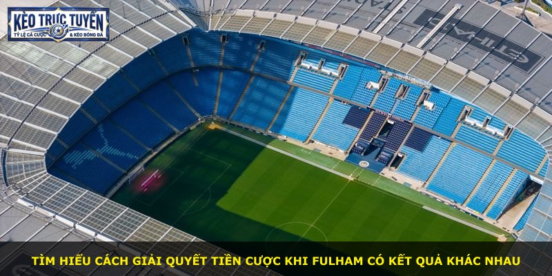 Tìm hiểu cách giải quyết tiền cược khi Fulham có kết quả khác nhau