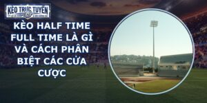 Kèo Half Time Full Time Là Gì