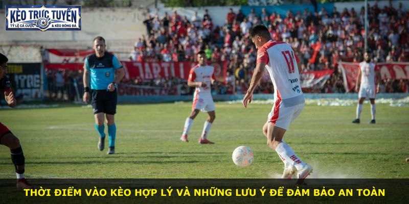 Thời điểm vào kèo hợp lý và những lưu ý để đảm bảo an toàn