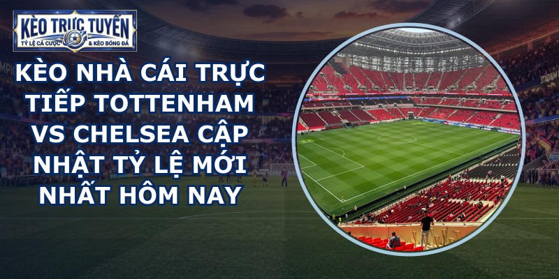kèo nhà cái trực tiếp Tottenham vs Chelsea
