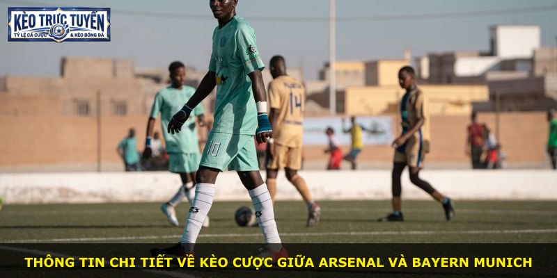 Thông tin chi tiết về kèo cược giữa Arsenal và Bayern Munich