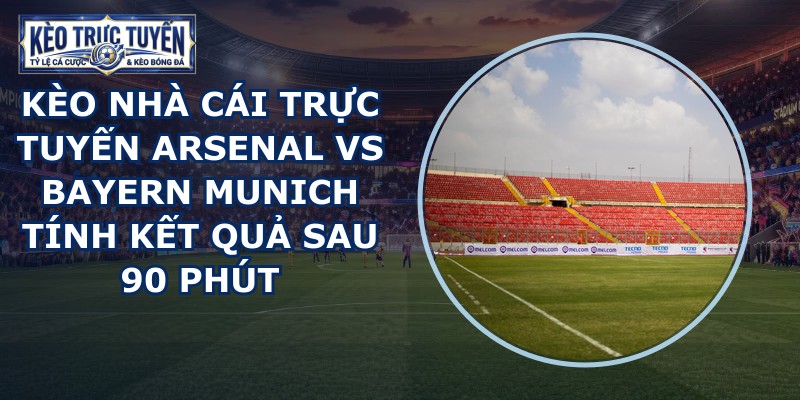 kèo nhà cái trực tuyến Arsenal vs Bayern Munich