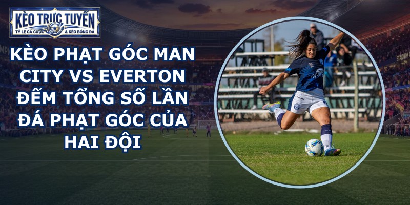kèo phạt góc Man City vs Everton