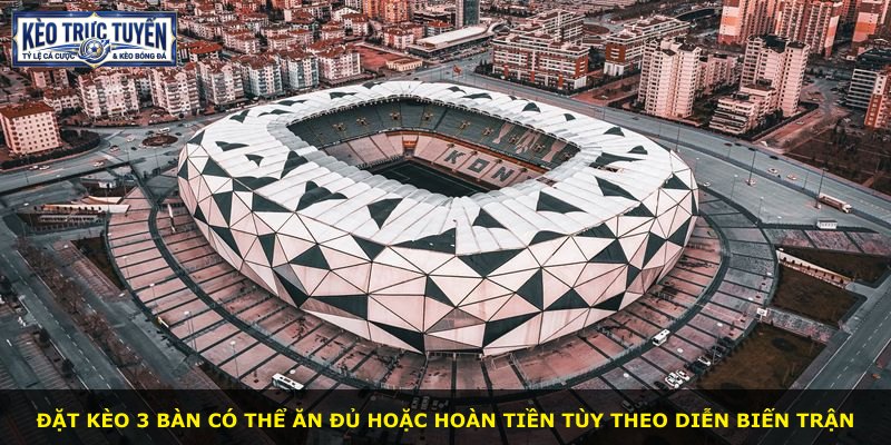 Đặt kèo 3 bàn có thể ăn đủ hoặc hoàn tiền tùy theo diễn biến trận