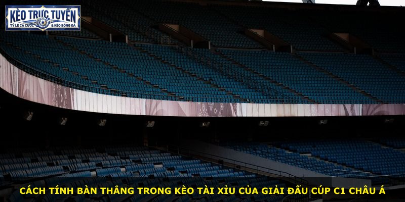 Cách tính bàn thắng trong kèo tài xỉu của giải đấu Cúp C1 châu Á
