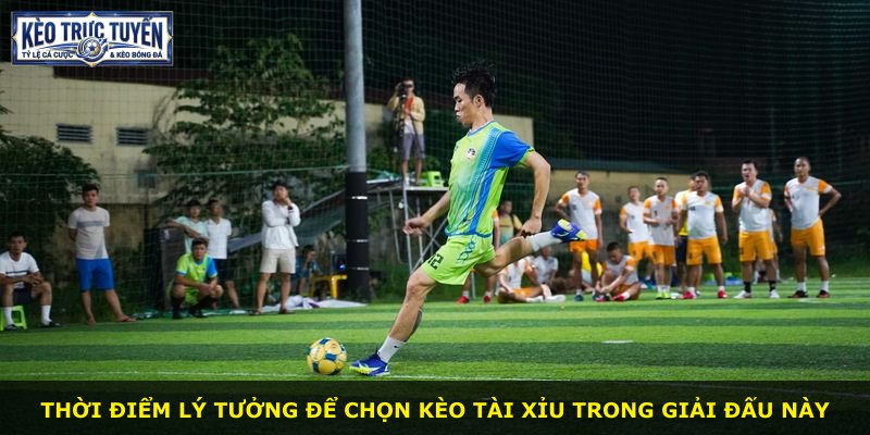 Thời điểm lý tưởng để chọn kèo tài xỉu trong giải đấu này