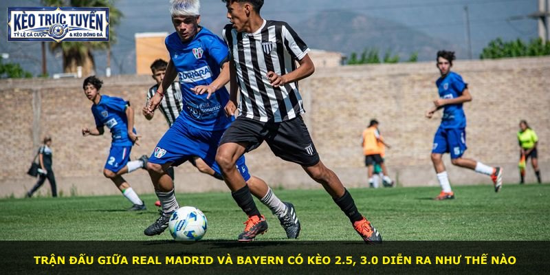 Trận đấu giữa Real Madrid và Bayern có kèo 2.5, 3.0 diễn ra như thế nào