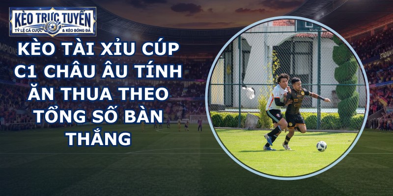 kèo tài xỉu Cúp C1 châu Âu