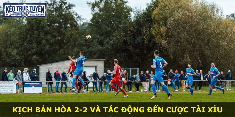 Kịch bản hòa 2-2 và tác động đến cược tài xỉu