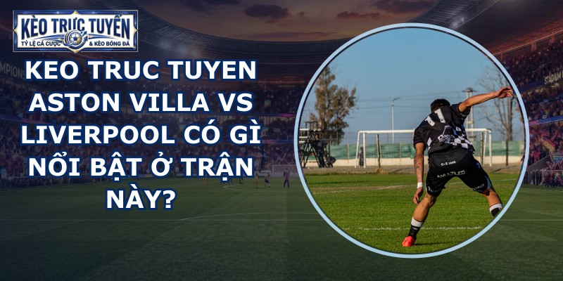 keo truc tuyen Aston Villa vs Liverpool