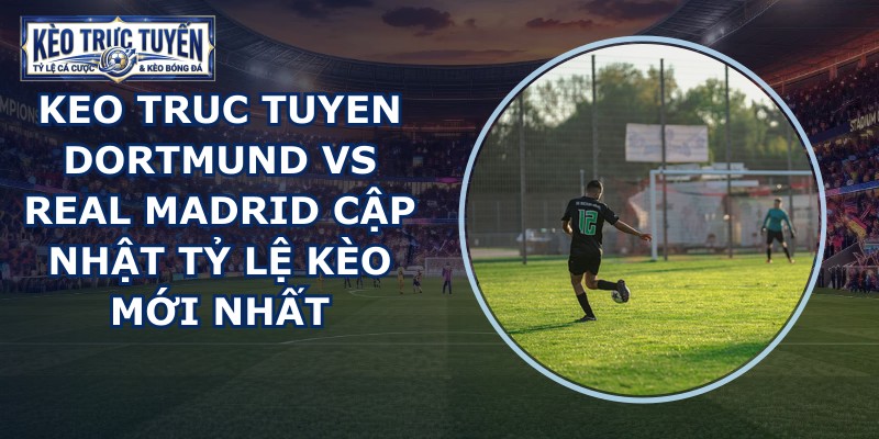 keo truc tuyen Dortmund vs Real Madrid