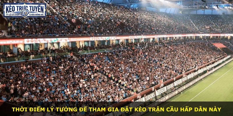 Thời điểm lý tưởng để tham gia đặt kèo trận cầu hấp dẫn này