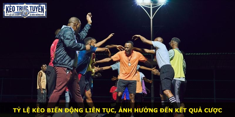 Tỷ lệ kèo biến động liên tục, ảnh hưởng đến kết quả cược
