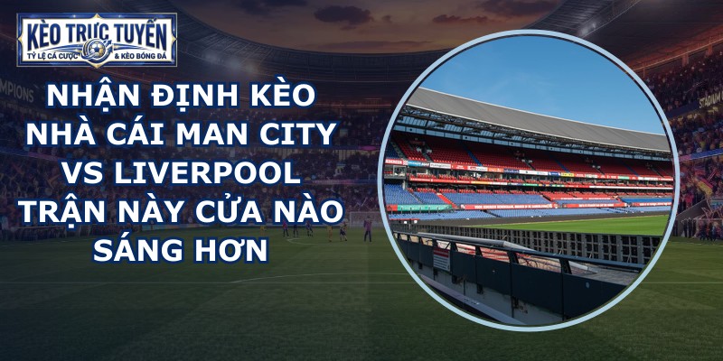 nhận định kèo nhà cái Man City vs Liverpool