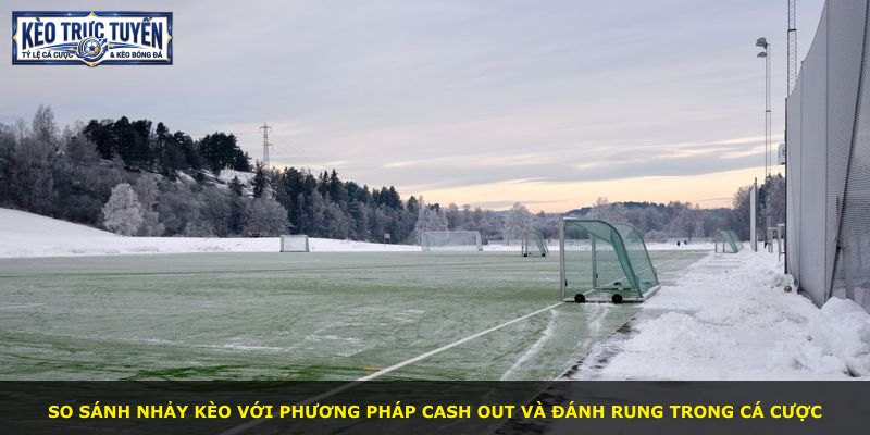 So sánh nhảy kèo với phương pháp cash out và đánh rung trong cá cược