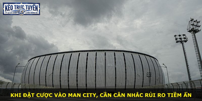 Khi đặt cược vào Man City, cần cân nhắc rủi ro tiềm ẩn