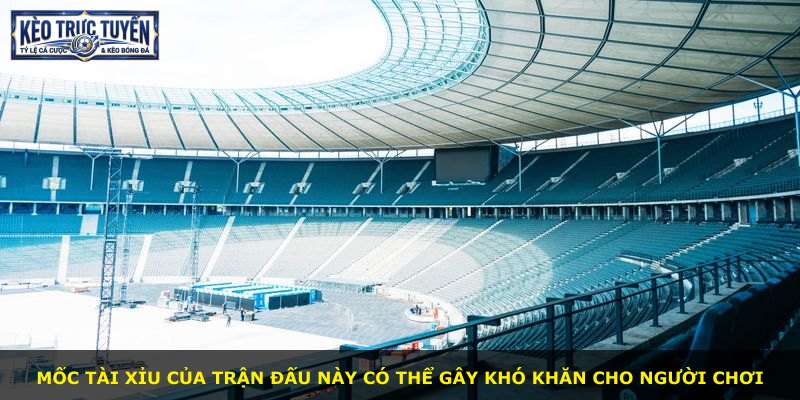 Mốc tài xỉu của trận đấu này có thể gây khó khăn cho người chơi