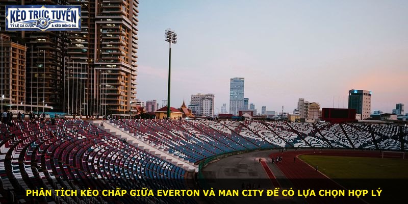 Phân tích kèo chấp giữa Everton và Man City để có lựa chọn hợp lý