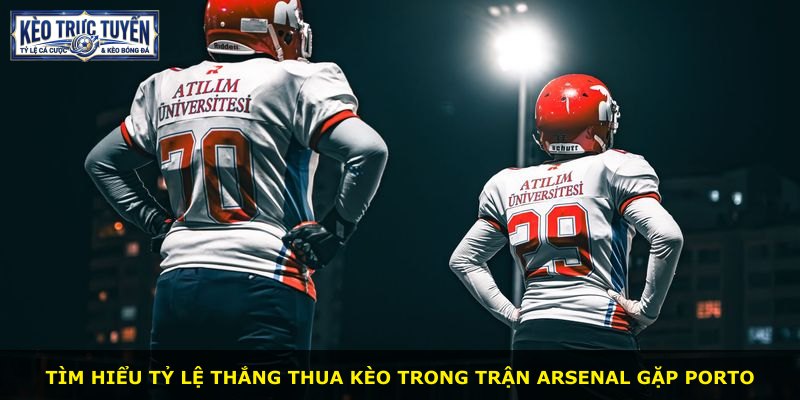 Tìm hiểu tỷ lệ thắng thua kèo trong trận Arsenal gặp Porto