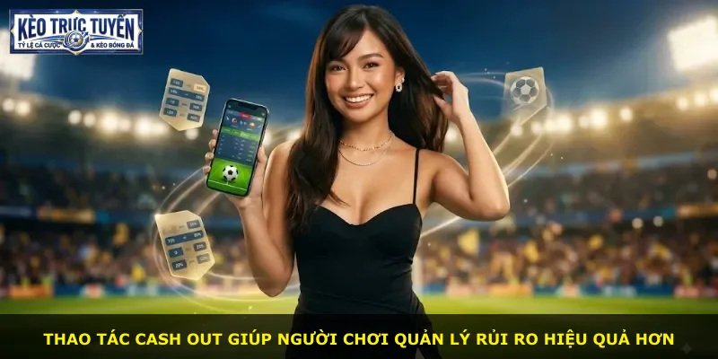Thao tác cash out giúp người chơi quản lý rủi ro hiệu quả hơn