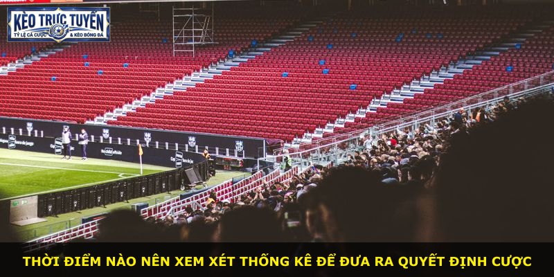 Thời điểm nào nên xem xét thống kê để đưa ra quyết định cược