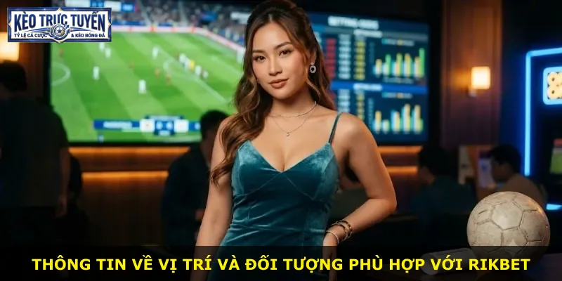 Thông tin về vị trí và đối tượng phù hợp với Rikbet