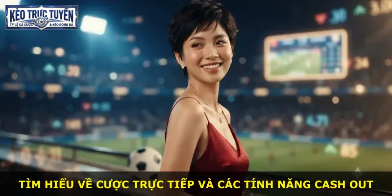 Tìm hiểu về cược trực tiếp và các tính năng cash out