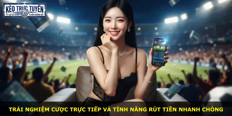 Trải nghiệm cược trực tiếp và tính năng rút tiền nhanh chóng
