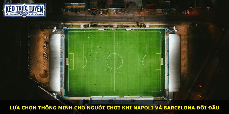 Lựa chọn thông minh cho người chơi khi Napoli và Barcelona đối đầu