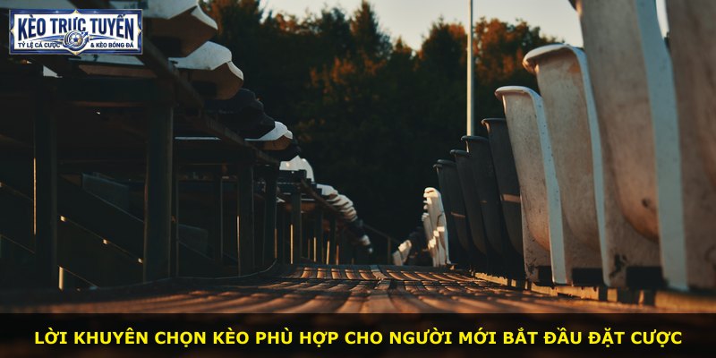Lời khuyên chọn kèo phù hợp cho người mới bắt đầu đặt cược
