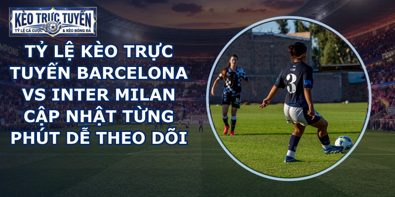tỷ lệ kèo trực tuyến Barcelona vs Inter Milan