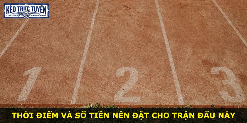 Thời điểm và số tiền nên đặt cho trận đấu này
