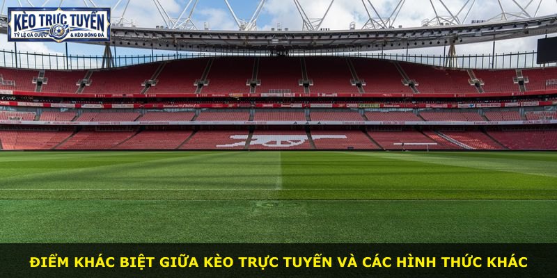 Điểm khác biệt giữa kèo trực tuyến và các hình thức khác