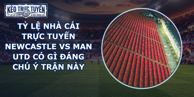 tỷ lệ nhà cái trực tuyến Newcastle vs Man Utd